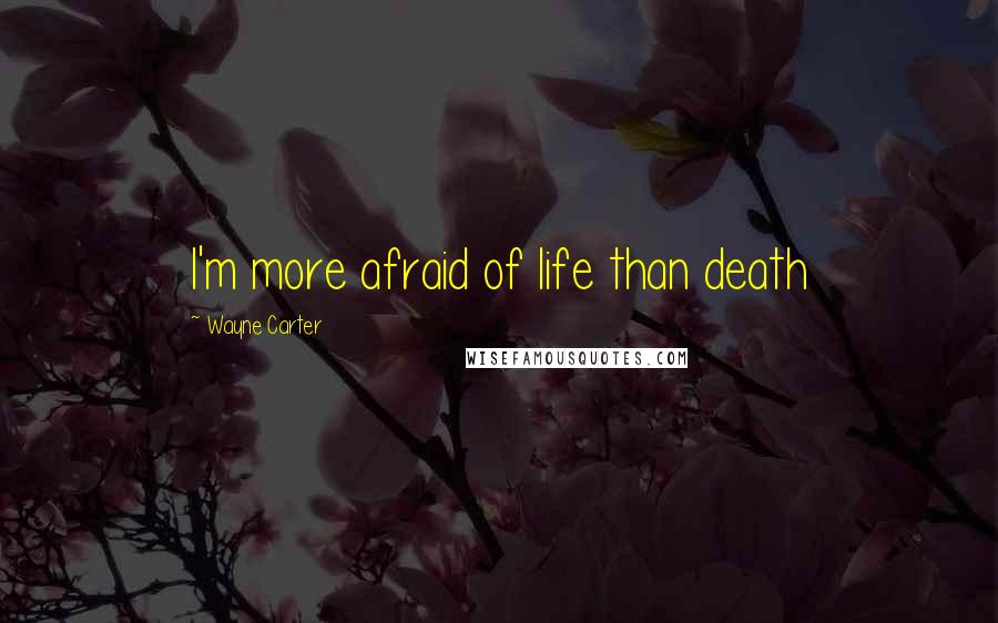 Wayne Carter Quotes: I'm more afraid of life than death