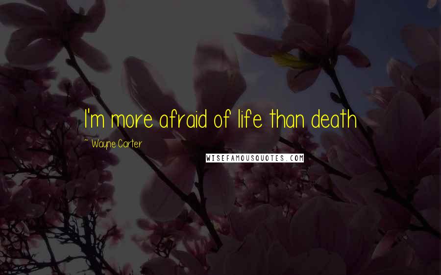 Wayne Carter Quotes: I'm more afraid of life than death