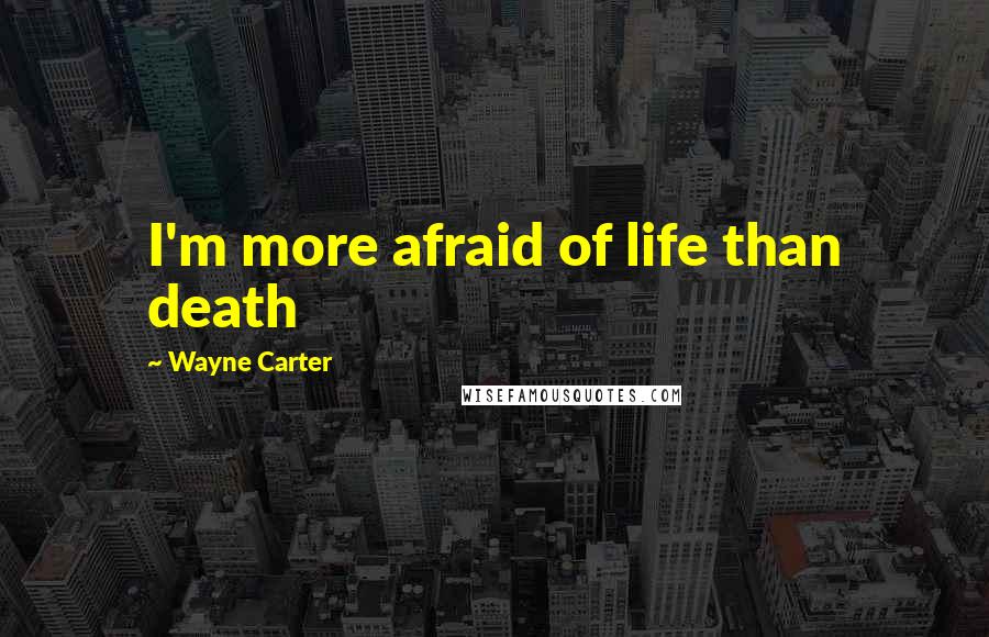 Wayne Carter Quotes: I'm more afraid of life than death