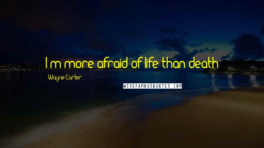 Wayne Carter Quotes: I'm more afraid of life than death