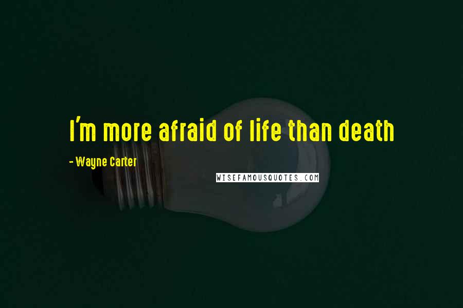 Wayne Carter Quotes: I'm more afraid of life than death