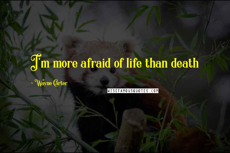 Wayne Carter Quotes: I'm more afraid of life than death