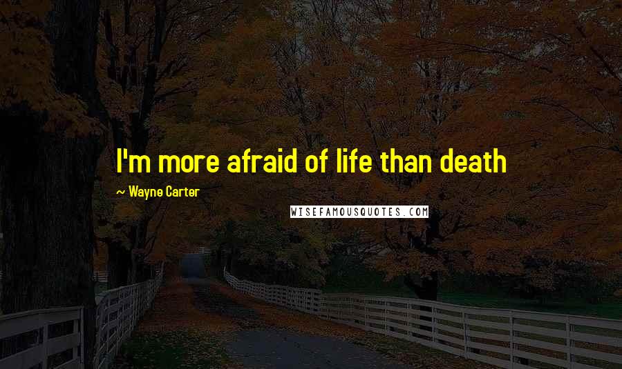 Wayne Carter Quotes: I'm more afraid of life than death