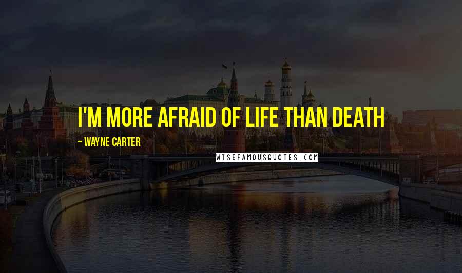 Wayne Carter Quotes: I'm more afraid of life than death