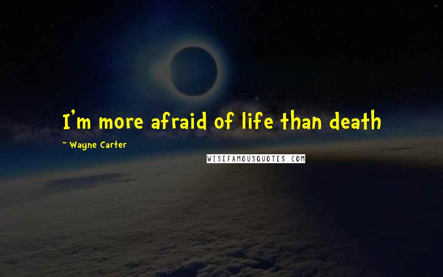 Wayne Carter Quotes: I'm more afraid of life than death