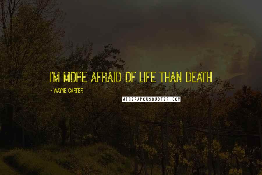 Wayne Carter Quotes: I'm more afraid of life than death