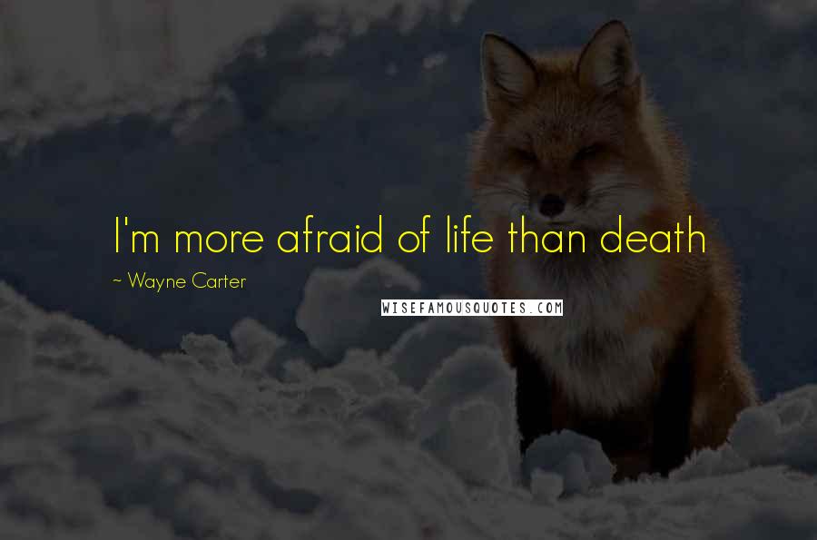 Wayne Carter Quotes: I'm more afraid of life than death