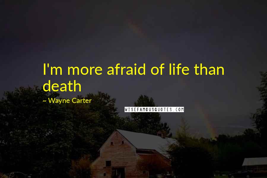 Wayne Carter Quotes: I'm more afraid of life than death