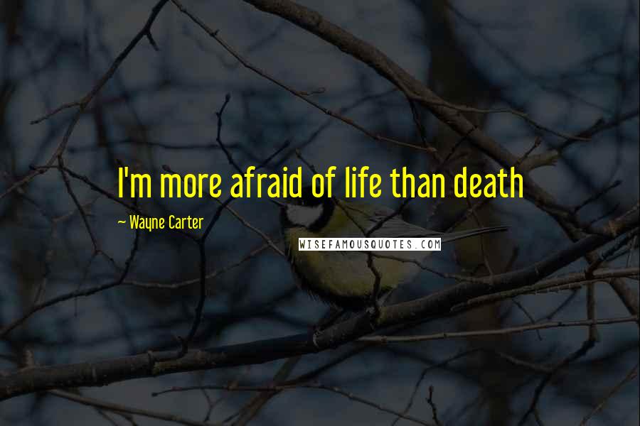 Wayne Carter Quotes: I'm more afraid of life than death