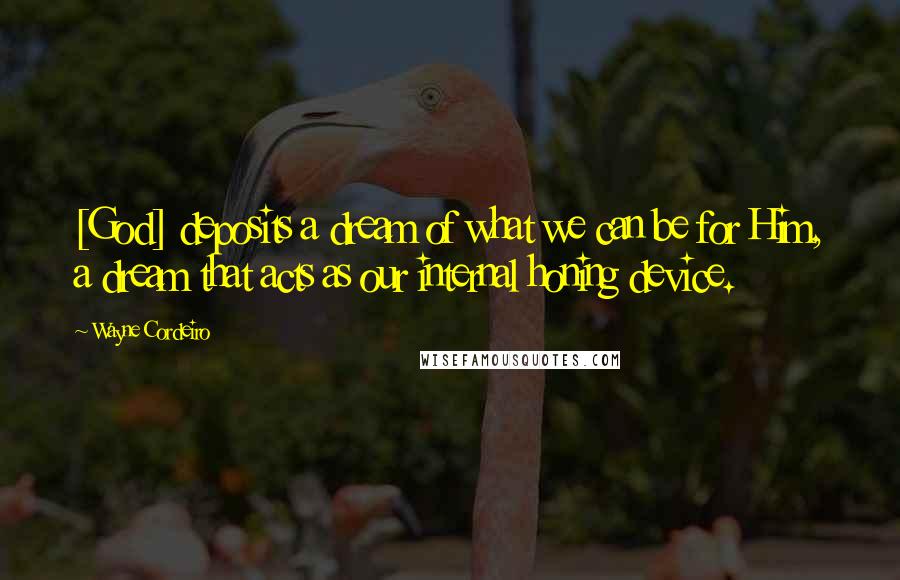 Wayne Cordeiro Quotes: [God] deposits a dream of what we can be for Him, a dream that acts as our internal honing device.