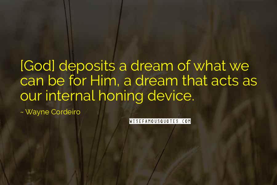 Wayne Cordeiro Quotes: [God] deposits a dream of what we can be for Him, a dream that acts as our internal honing device.