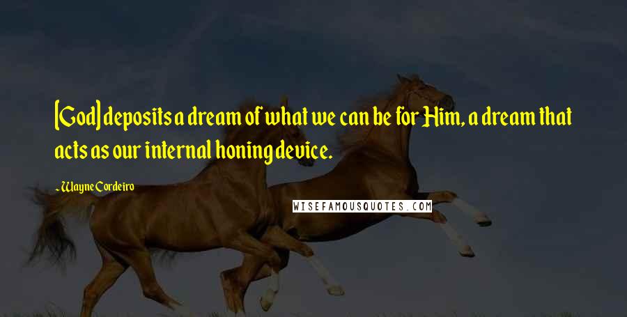 Wayne Cordeiro Quotes: [God] deposits a dream of what we can be for Him, a dream that acts as our internal honing device.