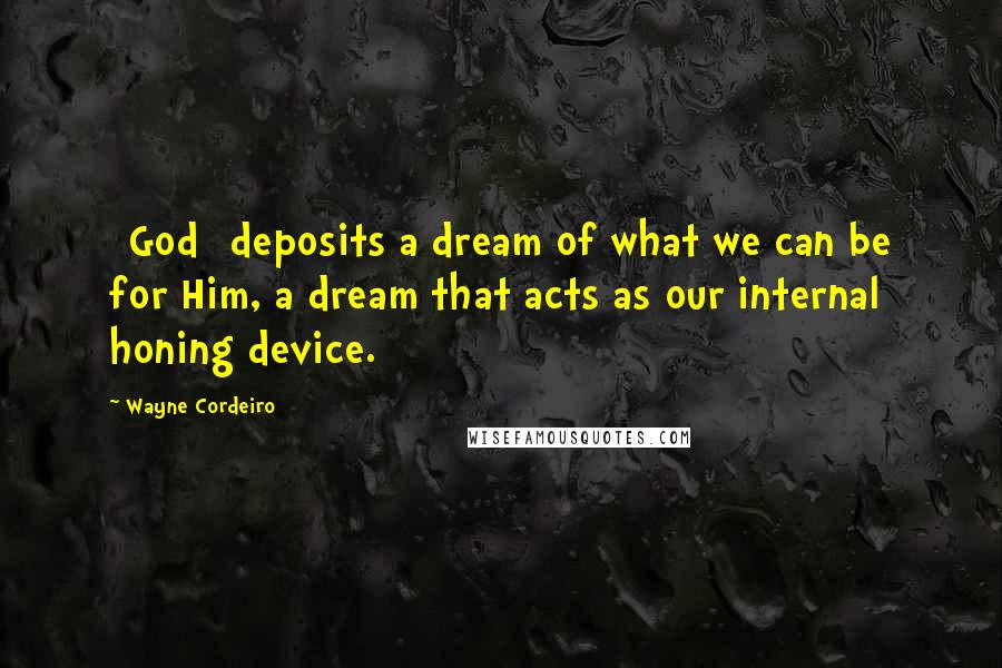 Wayne Cordeiro Quotes: [God] deposits a dream of what we can be for Him, a dream that acts as our internal honing device.