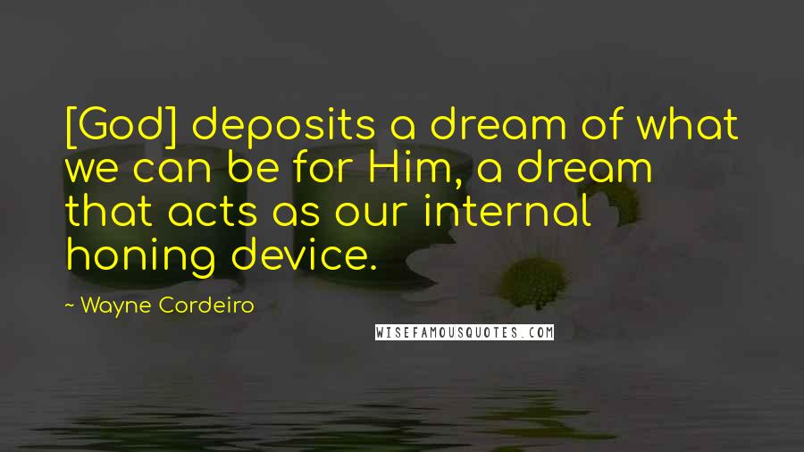 Wayne Cordeiro Quotes: [God] deposits a dream of what we can be for Him, a dream that acts as our internal honing device.