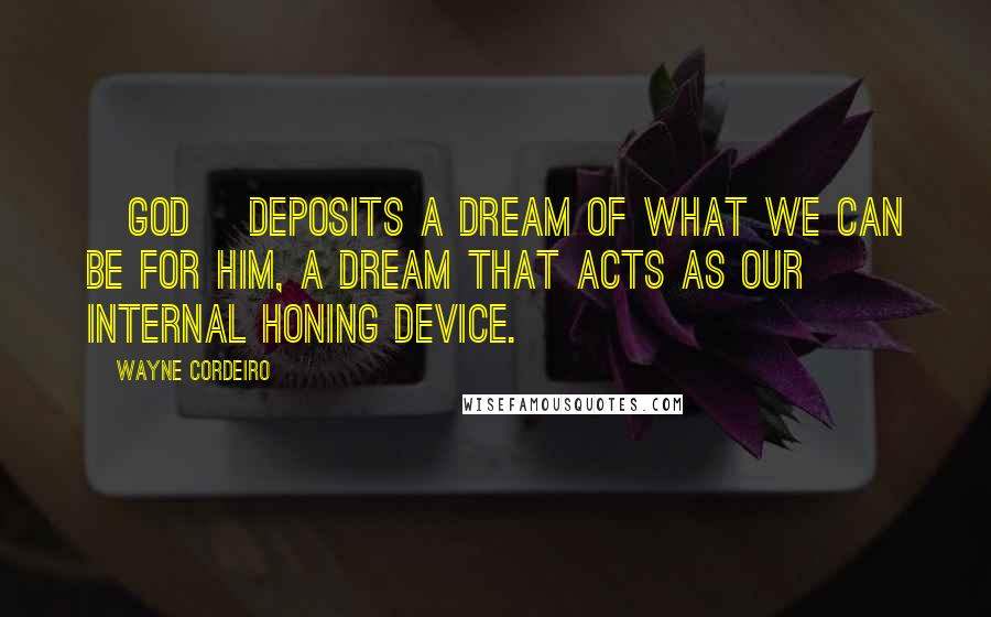 Wayne Cordeiro Quotes: [God] deposits a dream of what we can be for Him, a dream that acts as our internal honing device.