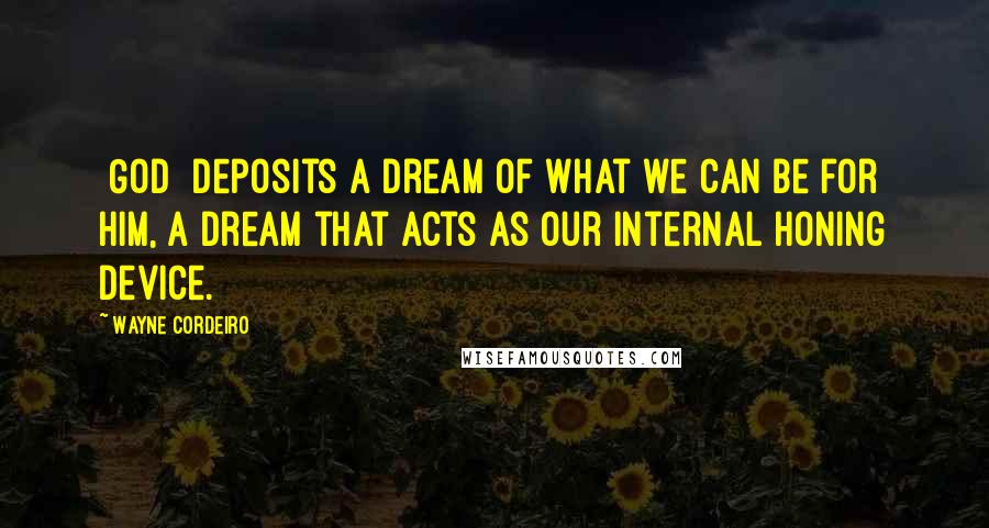 Wayne Cordeiro Quotes: [God] deposits a dream of what we can be for Him, a dream that acts as our internal honing device.