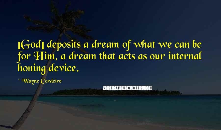 Wayne Cordeiro Quotes: [God] deposits a dream of what we can be for Him, a dream that acts as our internal honing device.