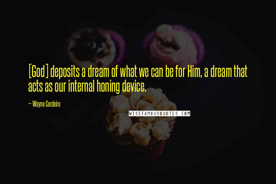 Wayne Cordeiro Quotes: [God] deposits a dream of what we can be for Him, a dream that acts as our internal honing device.