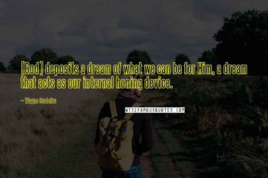 Wayne Cordeiro Quotes: [God] deposits a dream of what we can be for Him, a dream that acts as our internal honing device.