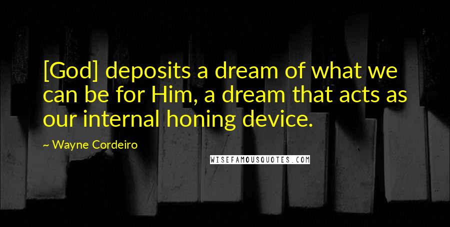 Wayne Cordeiro Quotes: [God] deposits a dream of what we can be for Him, a dream that acts as our internal honing device.