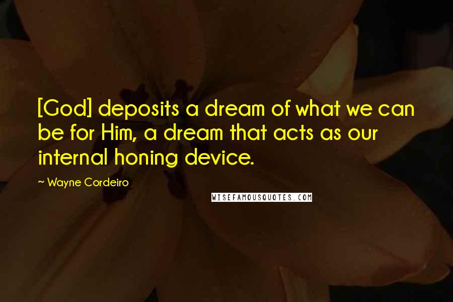 Wayne Cordeiro Quotes: [God] deposits a dream of what we can be for Him, a dream that acts as our internal honing device.