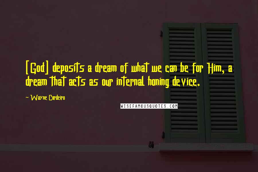 Wayne Cordeiro Quotes: [God] deposits a dream of what we can be for Him, a dream that acts as our internal honing device.