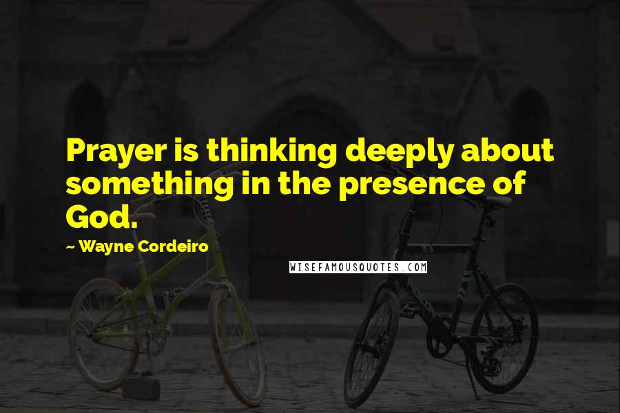 Wayne Cordeiro Quotes: Prayer is thinking deeply about something in the presence of God.