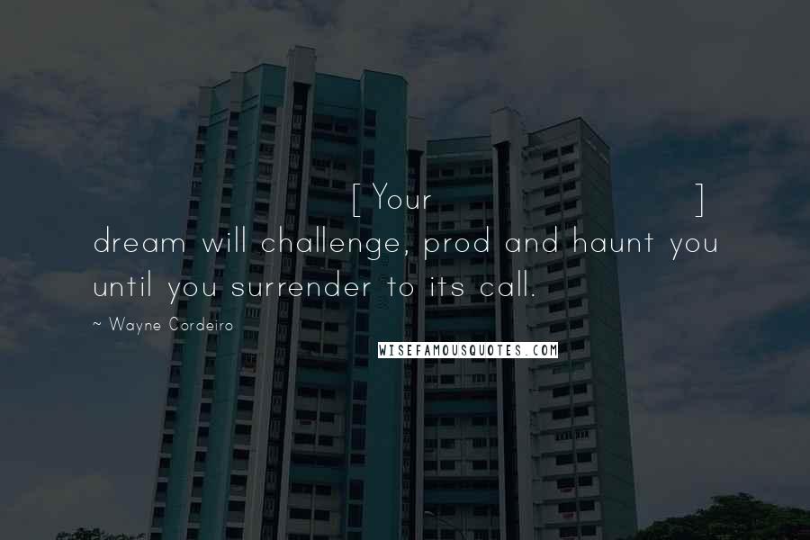 Wayne Cordeiro Quotes: [Your] dream will challenge, prod and haunt you until you surrender to its call.