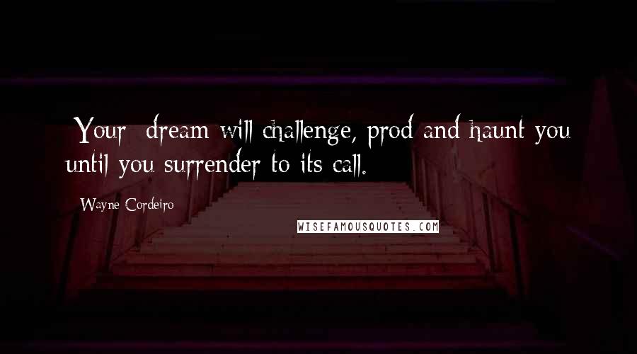 Wayne Cordeiro Quotes: [Your] dream will challenge, prod and haunt you until you surrender to its call.