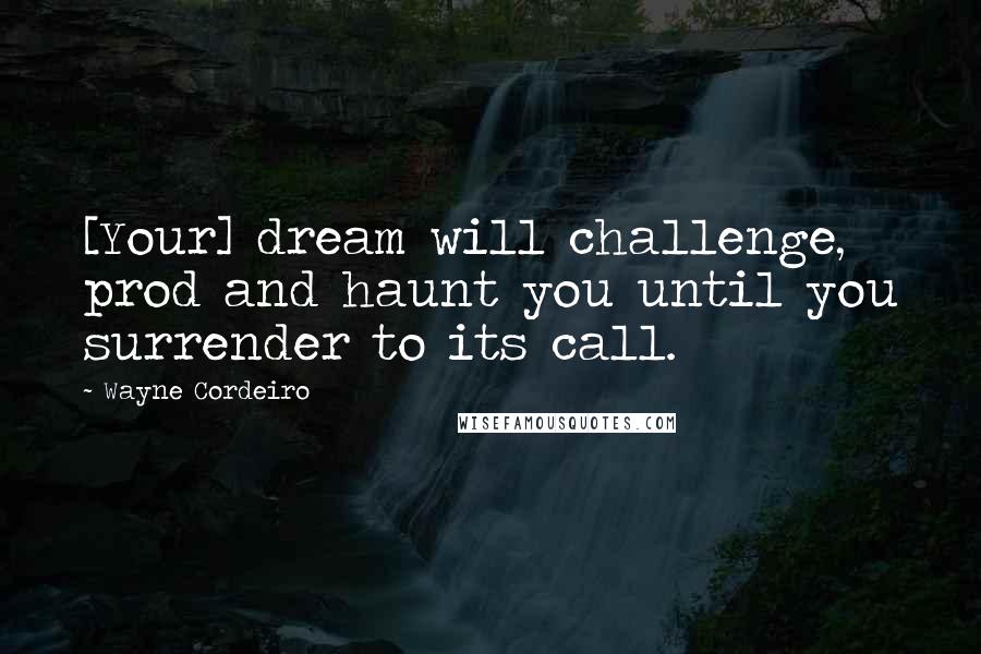 Wayne Cordeiro Quotes: [Your] dream will challenge, prod and haunt you until you surrender to its call.