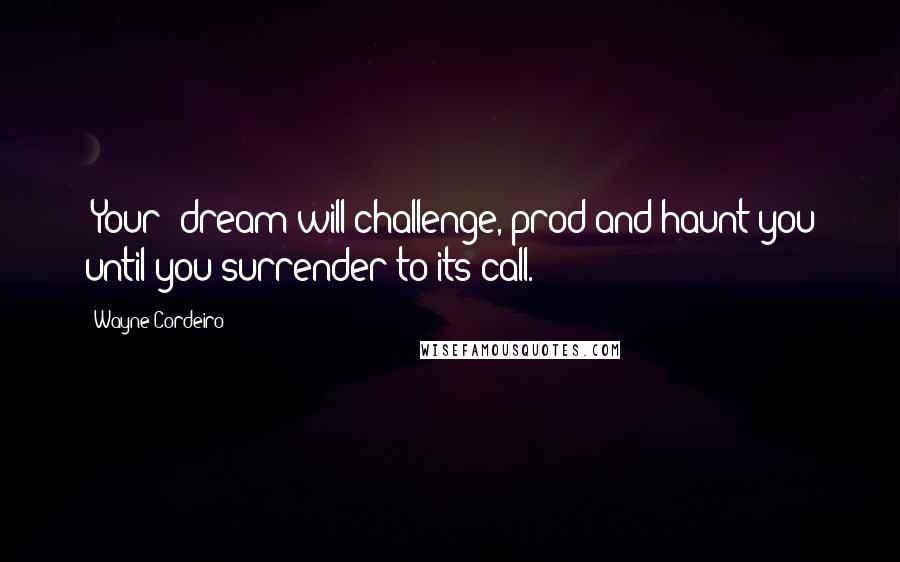 Wayne Cordeiro Quotes: [Your] dream will challenge, prod and haunt you until you surrender to its call.