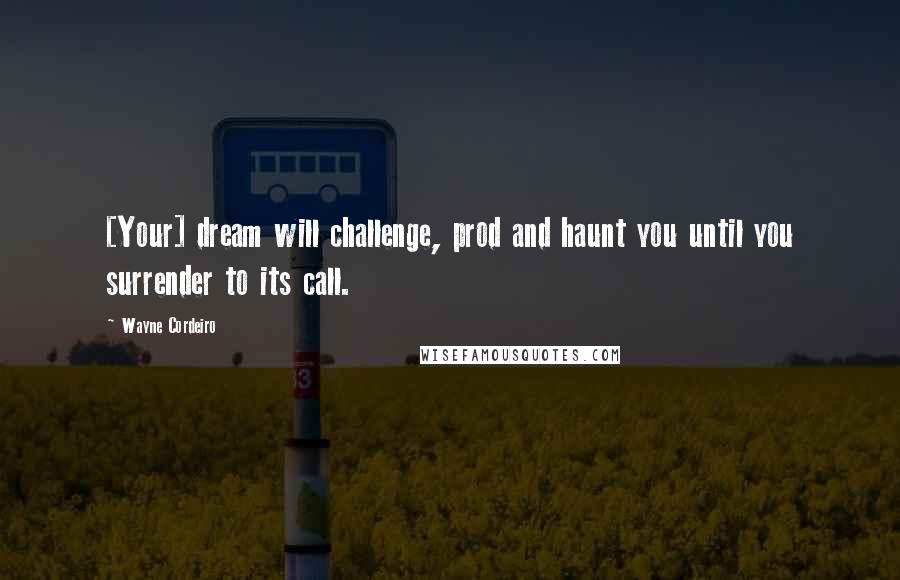 Wayne Cordeiro Quotes: [Your] dream will challenge, prod and haunt you until you surrender to its call.