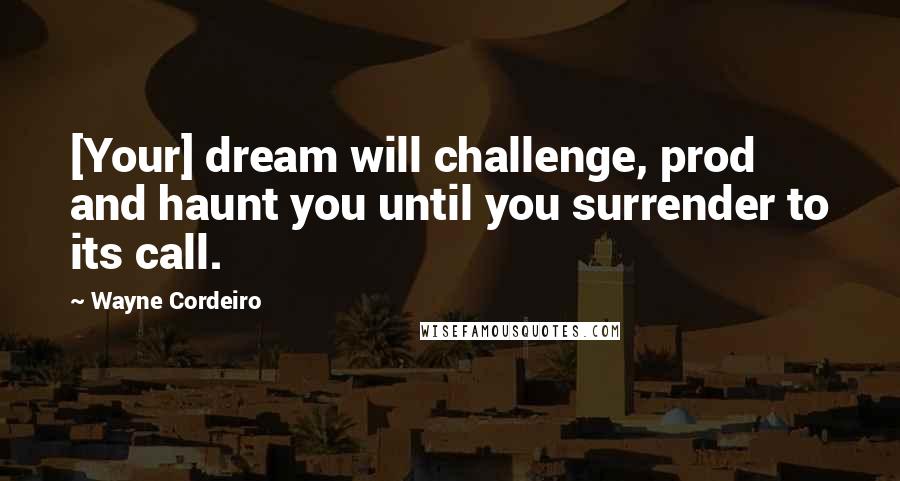 Wayne Cordeiro Quotes: [Your] dream will challenge, prod and haunt you until you surrender to its call.