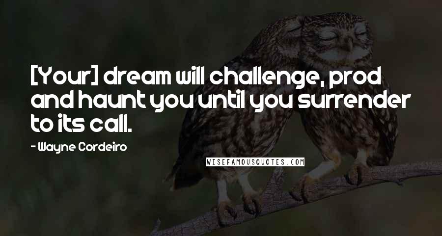 Wayne Cordeiro Quotes: [Your] dream will challenge, prod and haunt you until you surrender to its call.