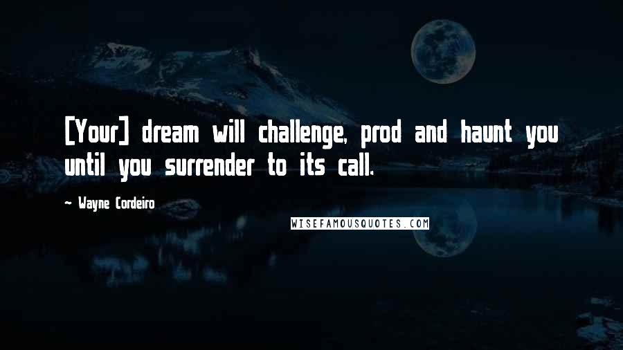 Wayne Cordeiro Quotes: [Your] dream will challenge, prod and haunt you until you surrender to its call.