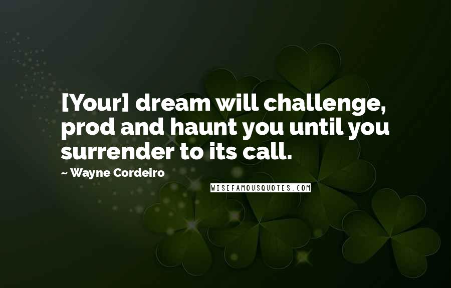 Wayne Cordeiro Quotes: [Your] dream will challenge, prod and haunt you until you surrender to its call.