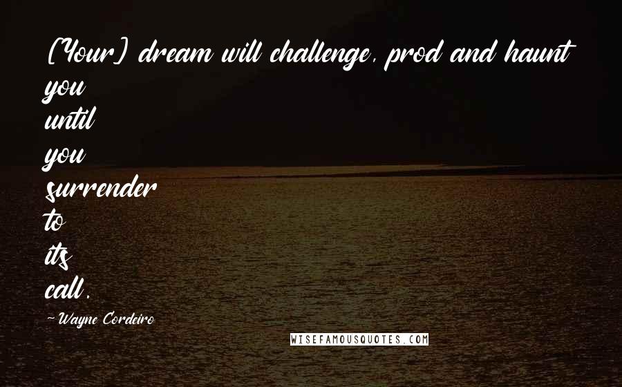 Wayne Cordeiro Quotes: [Your] dream will challenge, prod and haunt you until you surrender to its call.