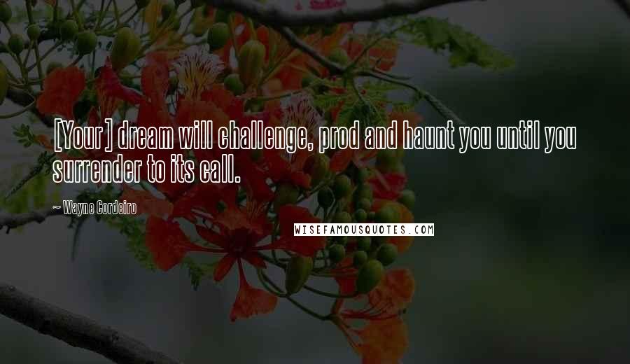 Wayne Cordeiro Quotes: [Your] dream will challenge, prod and haunt you until you surrender to its call.