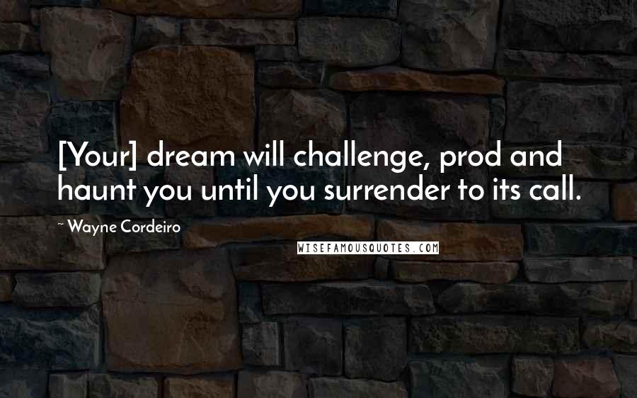 Wayne Cordeiro Quotes: [Your] dream will challenge, prod and haunt you until you surrender to its call.