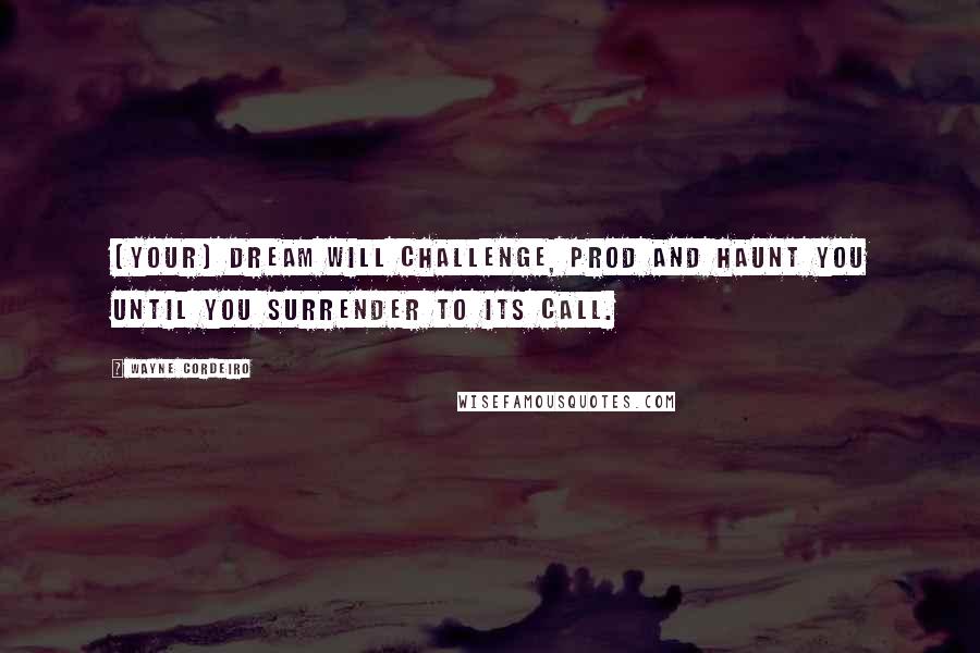 Wayne Cordeiro Quotes: [Your] dream will challenge, prod and haunt you until you surrender to its call.