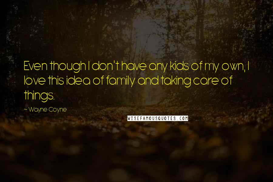 Wayne Coyne Quotes: Even though I don't have any kids of my own, I love this idea of family and taking care of things.