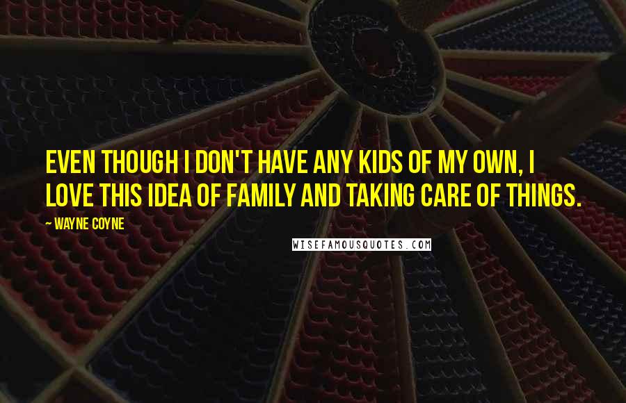 Wayne Coyne Quotes: Even though I don't have any kids of my own, I love this idea of family and taking care of things.