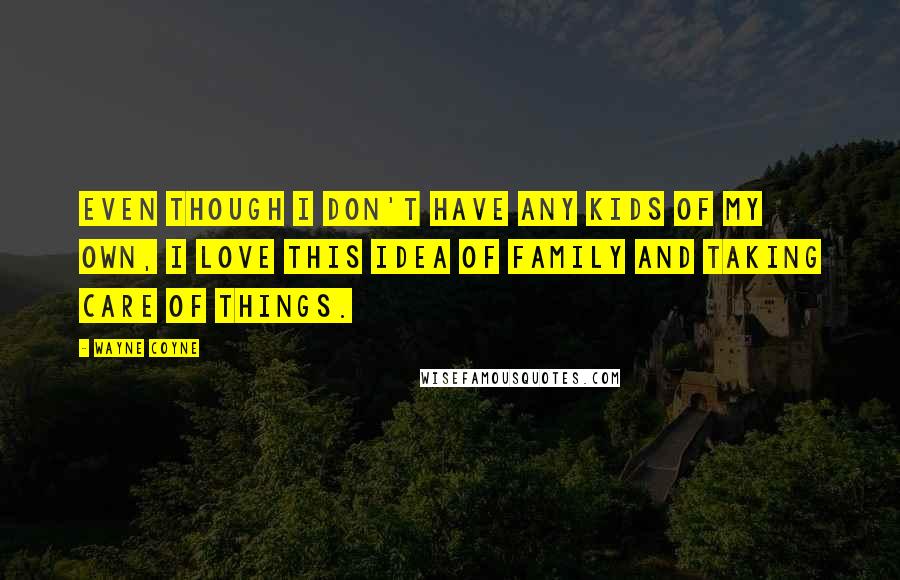 Wayne Coyne Quotes: Even though I don't have any kids of my own, I love this idea of family and taking care of things.