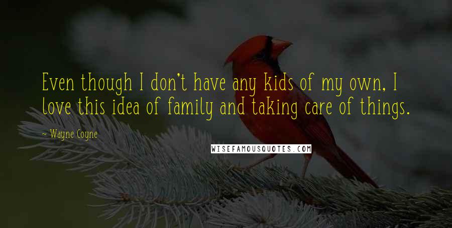 Wayne Coyne Quotes: Even though I don't have any kids of my own, I love this idea of family and taking care of things.