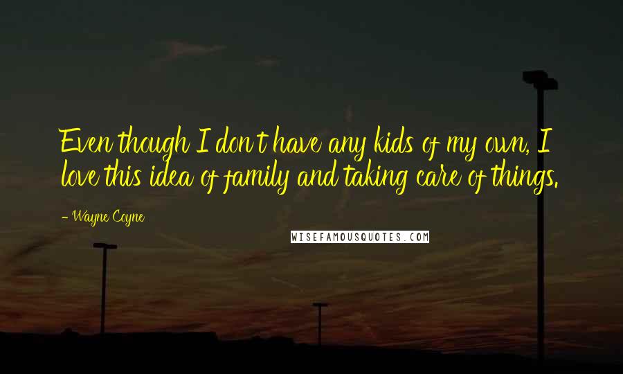 Wayne Coyne Quotes: Even though I don't have any kids of my own, I love this idea of family and taking care of things.