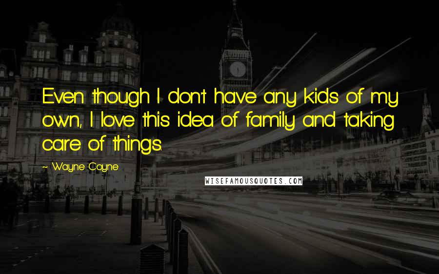 Wayne Coyne Quotes: Even though I don't have any kids of my own, I love this idea of family and taking care of things.