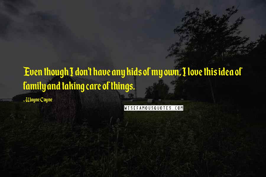 Wayne Coyne Quotes: Even though I don't have any kids of my own, I love this idea of family and taking care of things.