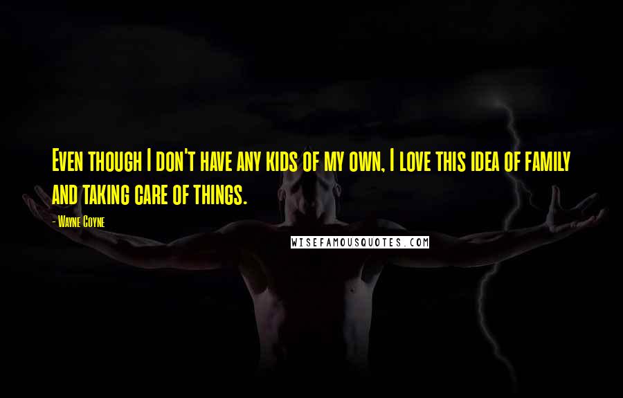 Wayne Coyne Quotes: Even though I don't have any kids of my own, I love this idea of family and taking care of things.