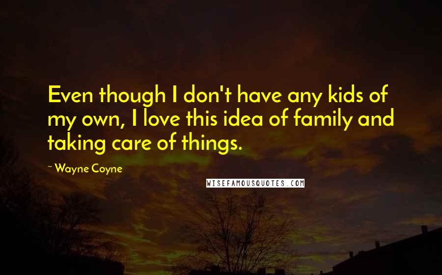 Wayne Coyne Quotes: Even though I don't have any kids of my own, I love this idea of family and taking care of things.