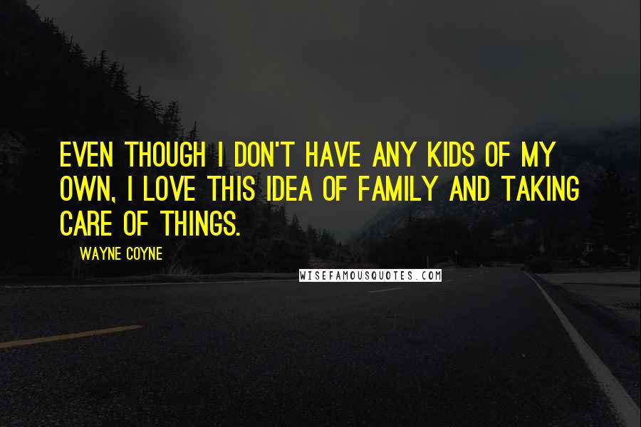 Wayne Coyne Quotes: Even though I don't have any kids of my own, I love this idea of family and taking care of things.